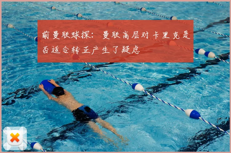 前曼联球探：曼联高层对卡里克是否适合转正产生了疑虑