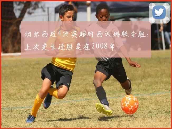 切尔西近4次英超对西汉姆联全胜，上次更长连胜是在2008年