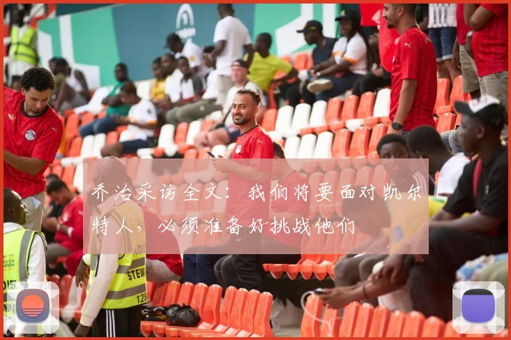 乔治采访全文：我们将要面对凯尔特人，必须准备好挑战他们