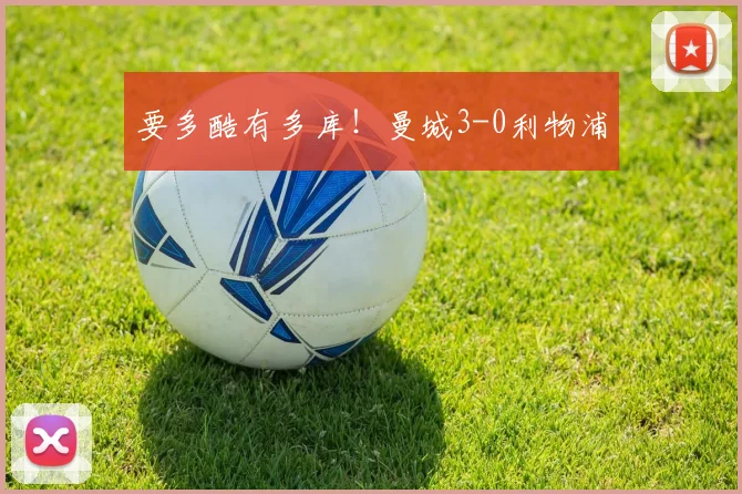 要多酷有多库！曼城3-0利物浦