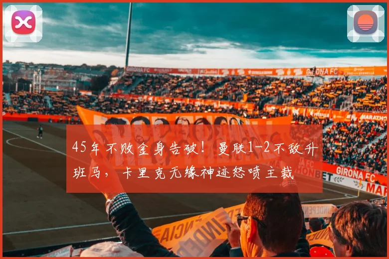 45年不败金身告破！曼联1-2不敌升班马，卡里克无缘神迹怒喷主裁