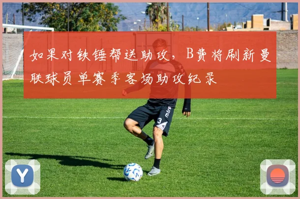 如果对铁锤帮送助攻，B费将刷新曼联球员单赛季客场助攻纪录