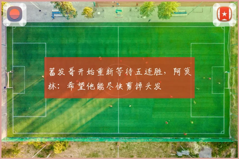 蓄发哥开始重新等待五连胜，阿莫林：希望他能尽快剪掉头发