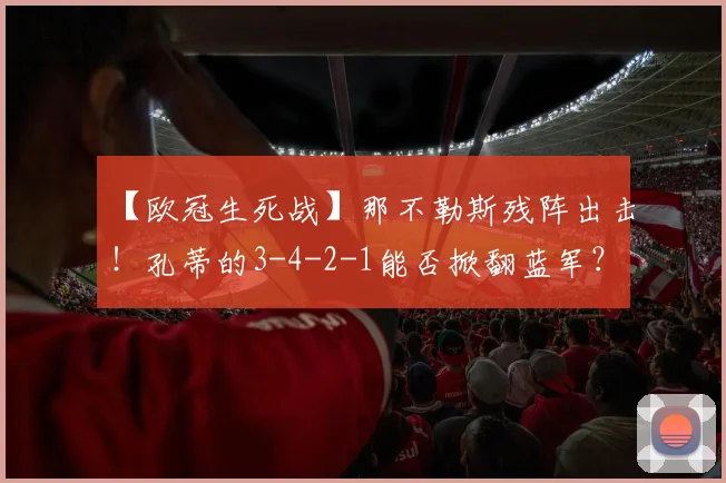【欧冠生死战】那不勒斯残阵出击！孔蒂的3-4-2-1能否掀翻蓝军？