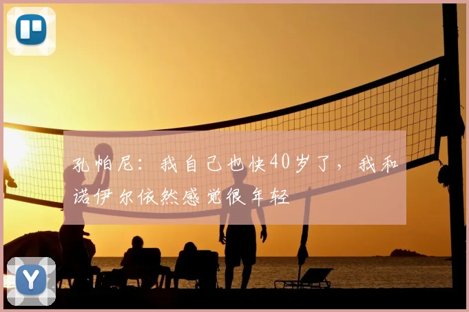 孔帕尼：我自己也快40岁了，我和诺伊尔依然感觉很年轻