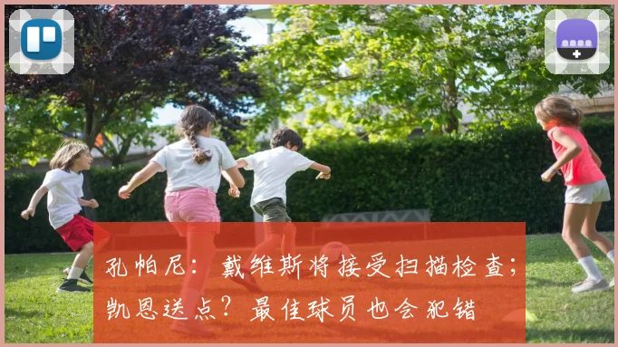 孔帕尼：戴维斯将接受扫描检查；凯恩送点？最佳球员也会犯错