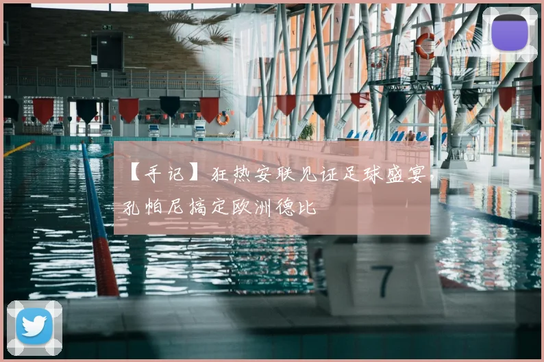 【手记】狂热安联见证足球盛宴，孔帕尼搞定欧洲德比