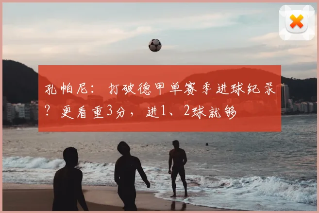 孔帕尼：打破德甲单赛季进球纪录？更看重3分，进1、2球就够