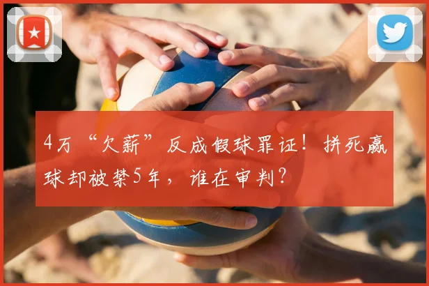 4万“欠薪”反成假球罪证！拼死赢球却被禁5年，谁在审判？