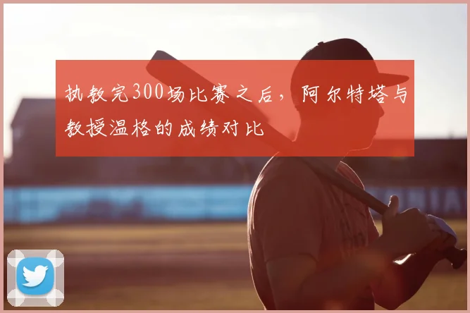 执教完300场比赛之后，阿尔特塔与教授温格的成绩对比
