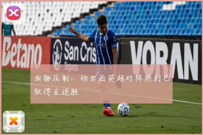 血脉压制，切尔西英超对阵热刺已取得五连胜