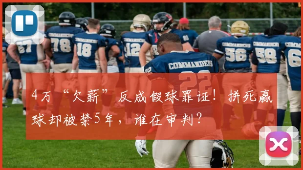 4万“欠薪”反成假球罪证！拼死赢球却被禁5年，谁在审判？