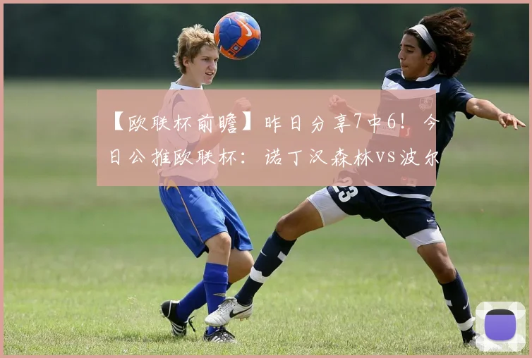 【欧联杯前瞻】昨日分享7中6！今日公推欧联杯：诺丁汉森林vs波尔图！