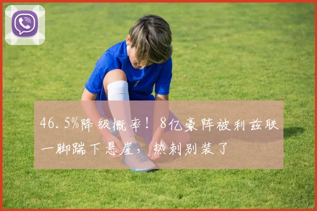 46.5%降级概率！8亿豪阵被利兹联一脚踹下悬崖，热刺别装了