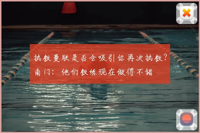 执教曼联是否会吸引你再次执教？南门：他们教练现在做得不错