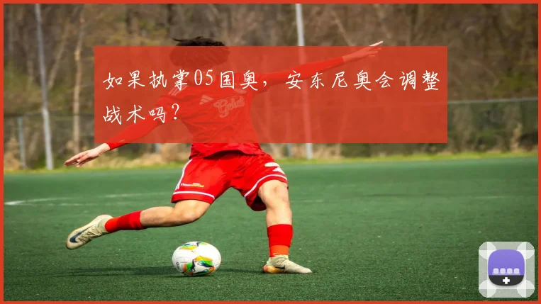 如果执掌05国奥，安东尼奥会调整战术吗？