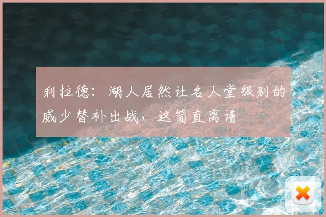 利拉德：湖人居然让名人堂级别的威少替补出战，这简直离谱