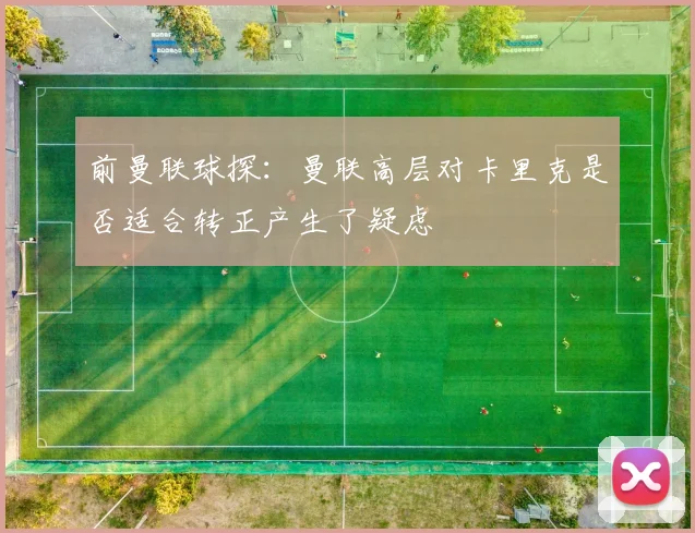 前曼联球探：曼联高层对卡里克是否适合转正产生了疑虑
