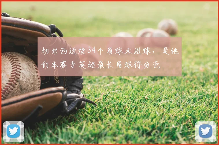 切尔西连续34个角球未进球，是他们本赛季英超最长角球得分荒