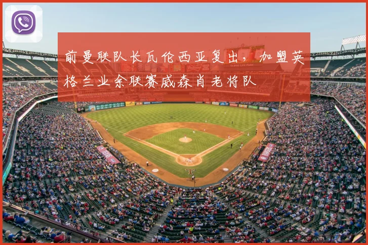 前曼联队长瓦伦西亚复出，加盟英格兰业余联赛威森肖老将队