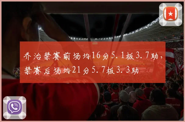 乔治禁赛前场均16分5.1板3.7助，禁赛后场均21分5.7板3.3助