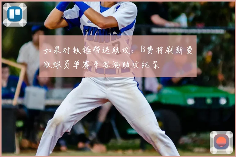 如果对铁锤帮送助攻，B费将刷新曼联球员单赛季客场助攻纪录