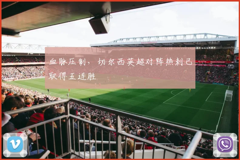 血脉压制，切尔西英超对阵热刺已取得五连胜